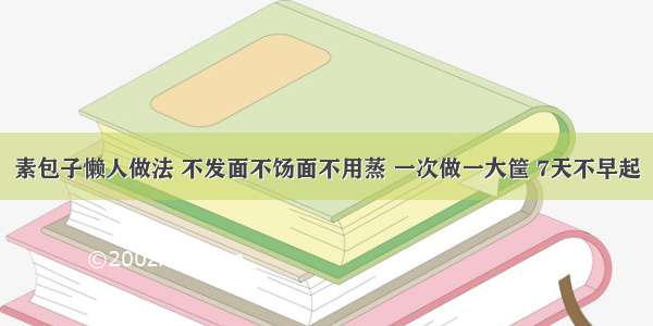 素包子懒人做法 不发面不饧面不用蒸 一次做一大筐 7天不早起