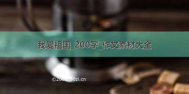 我爱祖国_200字_作文素材大全