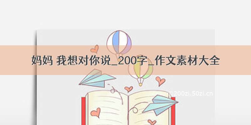 妈妈 我想对你说_200字_作文素材大全