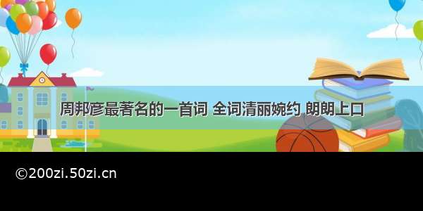 周邦彦最著名的一首词 全词清丽婉约 朗朗上口