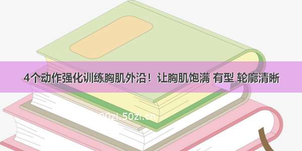 4个动作强化训练胸肌外沿！让胸肌饱满 有型 轮廓清晰