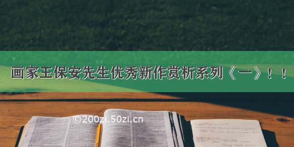 画家王保安先生优秀新作赏析系列《一》！！