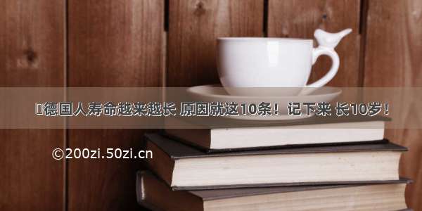 德国人寿命越来越长 原因就这10条！记下来 长10岁！