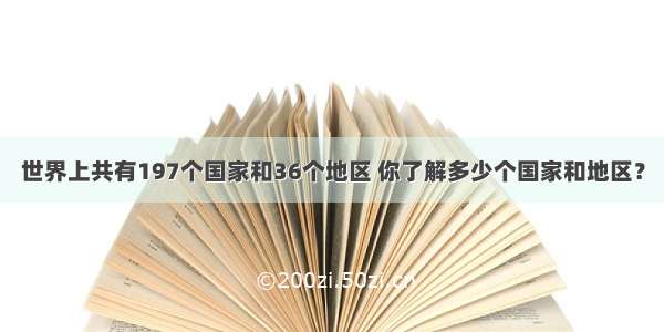 世界上共有197个国家和36个地区 你了解多少个国家和地区？