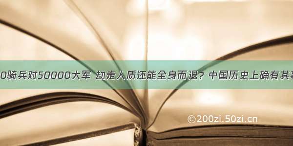 50骑兵对50000大军 劫走人质还能全身而退？中国历史上确有其事