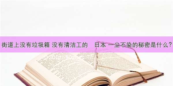 街道上没有垃圾箱 没有清洁工的​日本 一尘不染的秘密是什么？