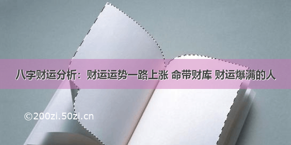 八字财运分析：财运运势一路上涨 命带财库 财运爆满的人