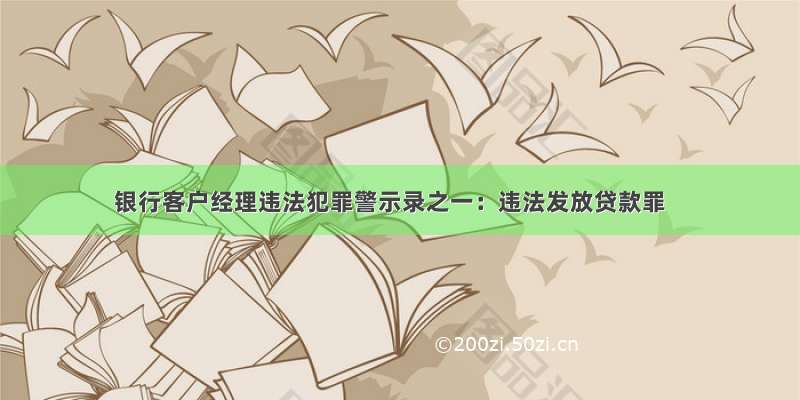 银行客户经理违法犯罪警示录之一：违法发放贷款罪