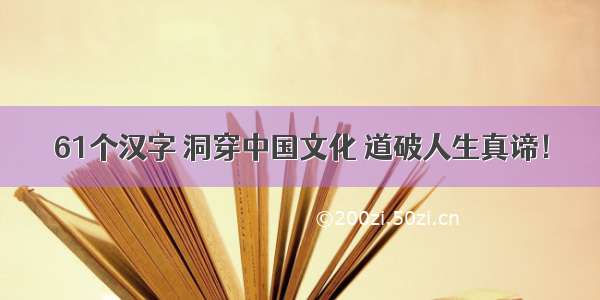 61个汉字 洞穿中国文化 道破人生真谛！