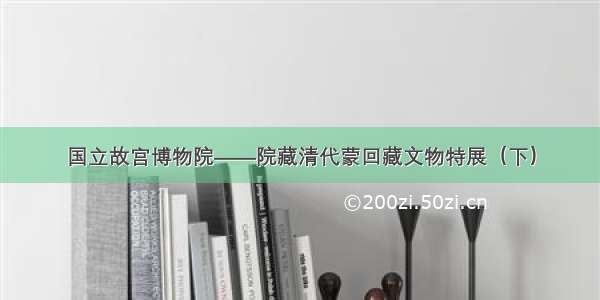 国立故宫博物院——院藏清代蒙回藏文物特展（下）