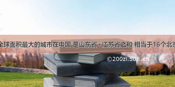 全球面积最大的城市在中国 是山东省+江苏省之和 相当于16个北京