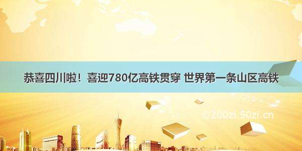 恭喜四川啦！喜迎780亿高铁贯穿 世界第一条山区高铁