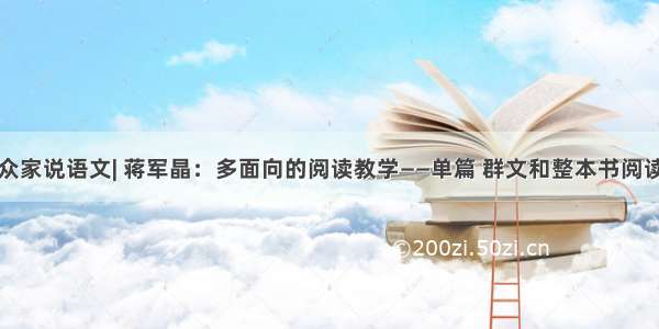 众家说语文| 蒋军晶：多面向的阅读教学——单篇 群文和整本书阅读