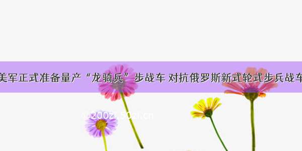 美军正式准备量产“龙骑兵”步战车 对抗俄罗斯新式轮式步兵战车