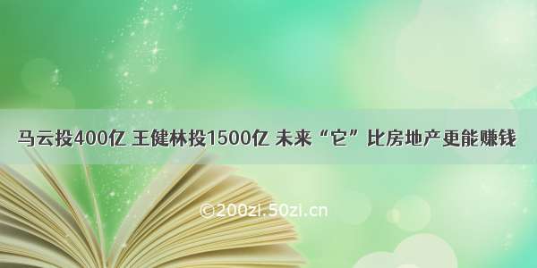 马云投400亿 王健林投1500亿 未来“它”比房地产更能赚钱