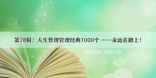 第78辑：人生哲理管理经典1000个 ——永远在路上！