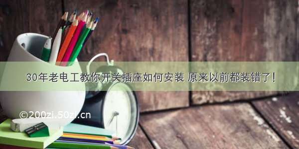 30年老电工教你开关插座如何安装 原来以前都装错了！