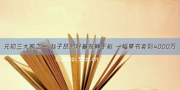 元初三大家之一 赵子昂的好基友鲜于枢 一幅草书卖到4000万