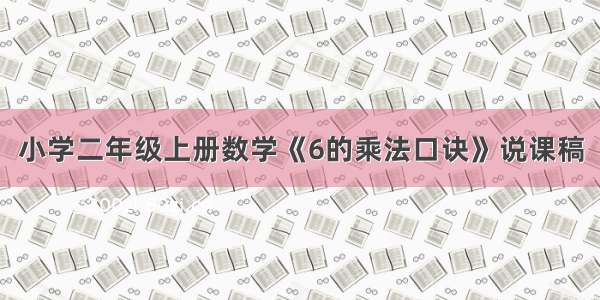 小学二年级上册数学《6的乘法口诀》说课稿