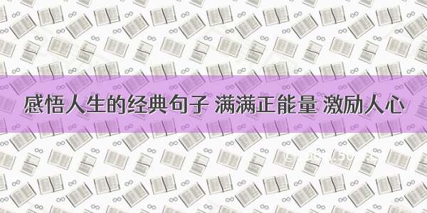 感悟人生的经典句子 满满正能量 激励人心