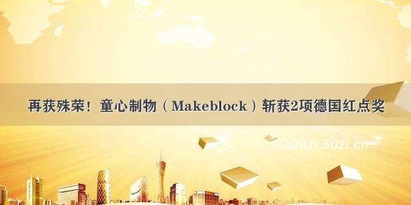 再获殊荣！童心制物（Makeblock）斩获2项德国红点奖