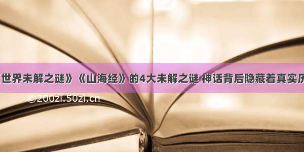 《世界未解之谜》《山海经》的4大未解之谜 神话背后隐藏着真实历史