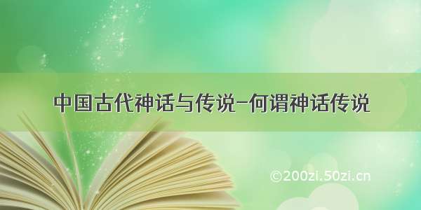 中国古代神话与传说-何谓神话传说