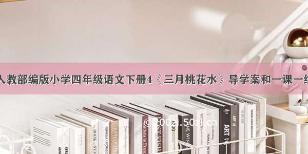 人教部编版小学四年级语文下册4《三月桃花水》导学案和一课一练