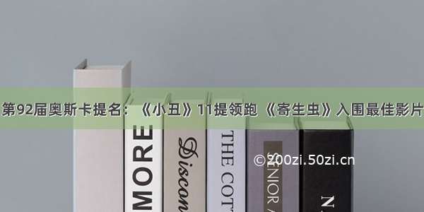 第92届奥斯卡提名：《小丑》11提领跑 《寄生虫》入围最佳影片