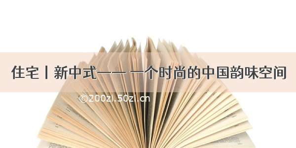 住宅丨新中式—— 一个时尚的中国韵味空间