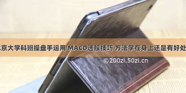 北京大学科班操盘手运用 MACD选股技巧 方法学在身上还是有好处的