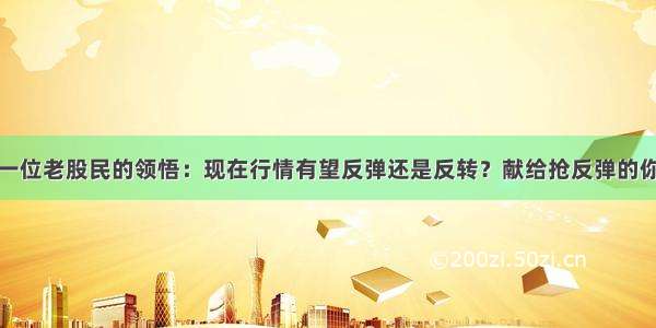 一位老股民的领悟：现在行情有望反弹还是反转？献给抢反弹的你