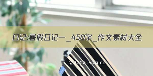 日记:暑假日记一_450字_作文素材大全