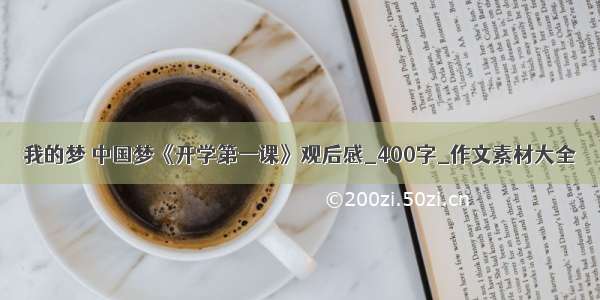 我的梦 中国梦《开学第一课》观后感_400字_作文素材大全