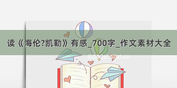 读《海伦?凯勒》有感_700字_作文素材大全