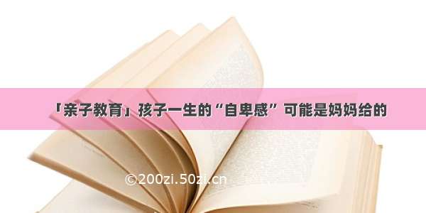 「亲子教育」孩子一生的“自卑感” 可能是妈妈给的