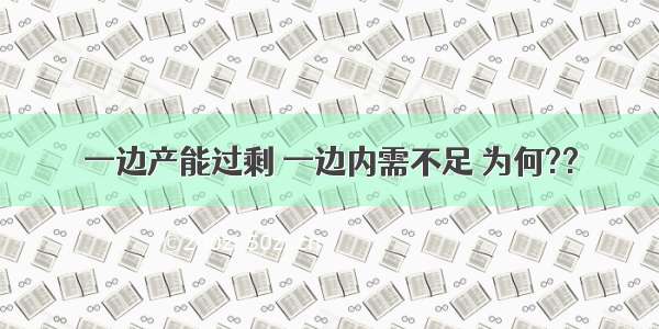 一边产能过剩 一边内需不足 为何??