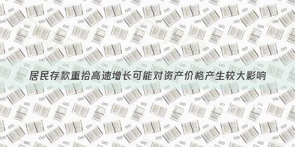 居民存款重拾高速增长可能对资产价格产生较大影响