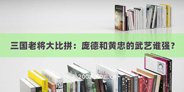 三国老将大比拼：庞德和黄忠的武艺谁强？