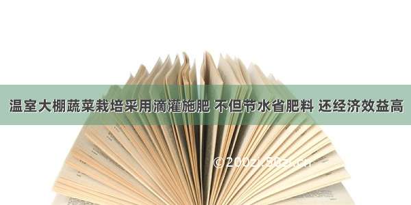 温室大棚蔬菜栽培采用滴灌施肥 不但节水省肥料 还经济效益高