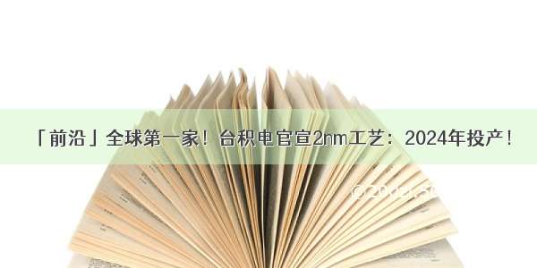 「前沿」全球第一家！台积电官宣2nm工艺：2024年投产！