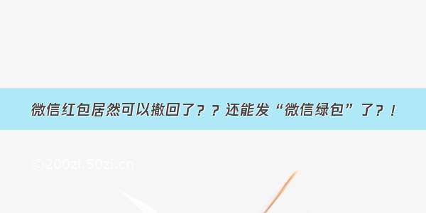 微信红包居然可以撤回了？？还能发“微信绿包”了？！