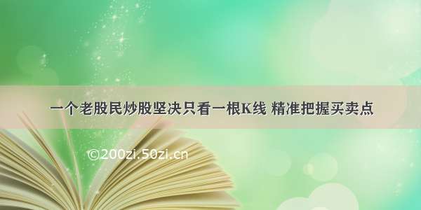 一个老股民炒股坚决只看一根K线 精准把握买卖点