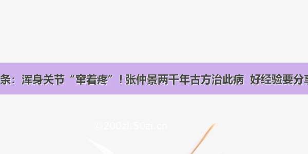 UC头条：浑身关节“窜着疼”! 张仲景两千年古方治此病  好经验要分享出来