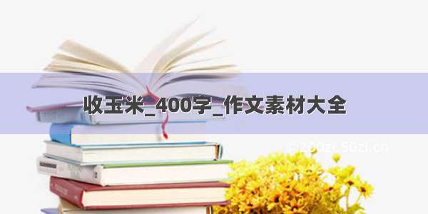 收玉米_400字_作文素材大全