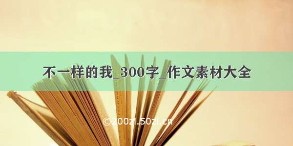 不一样的我_300字_作文素材大全