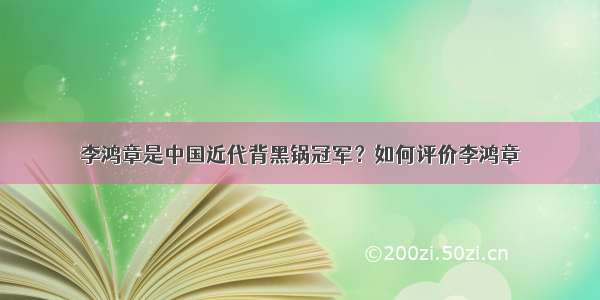 李鸿章是中国近代背黑锅冠军？如何评价李鸿章