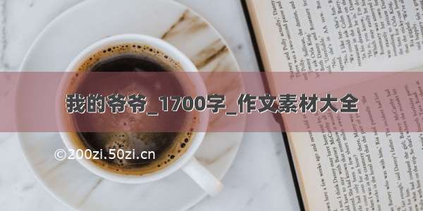 我的爷爷_1700字_作文素材大全