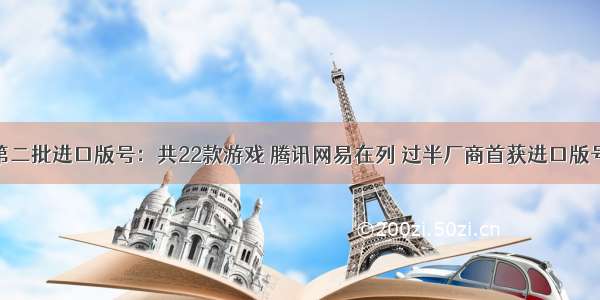 第二批进口版号：共22款游戏 腾讯网易在列 过半厂商首获进口版号