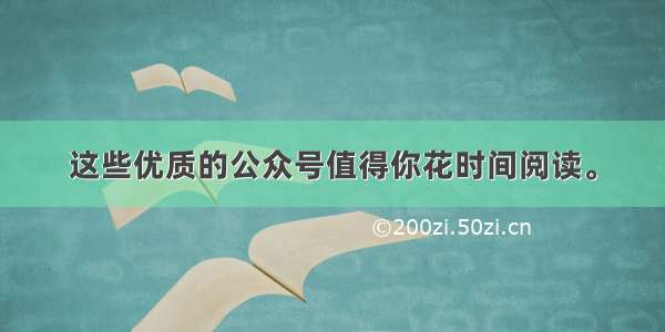 这些优质的公众号值得你花时间阅读。